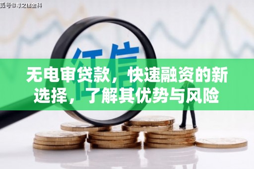 芝罘无电审贷款，快速融资的新选择，了解其优势与风险