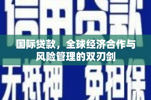 芝罘国际贷款，全球经济合作与风险管理的双刃剑