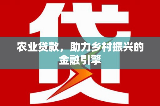 芝罘农业贷款，助力乡村振兴的金融引擎