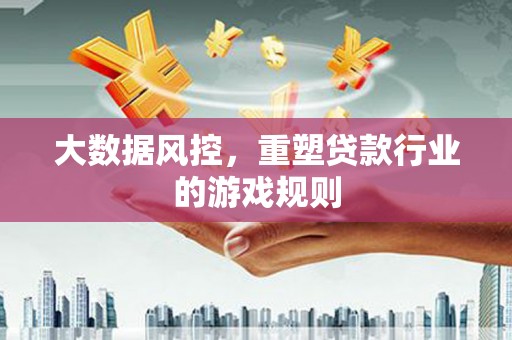 芝罘大数据风控，重塑贷款行业的游戏规则