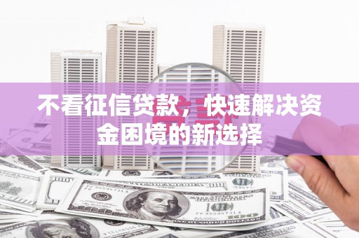 芝罘不看征信贷款，快速解决资金困境的新选择
