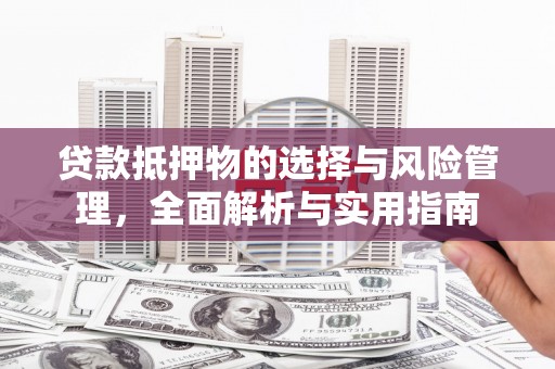 芝罘贷款抵押物的选择与风险管理，全面解析与实用指南