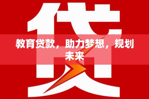 芝罘教育贷款，助力梦想，规划未来