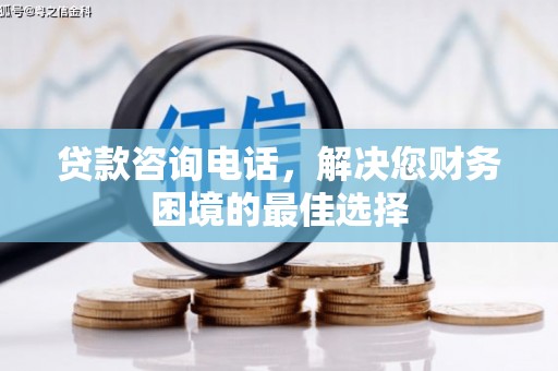 芝罘贷款咨询电话，解决您财务困境的最佳选择
