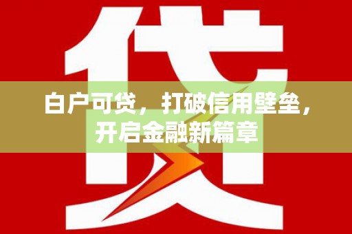 芝罘白户可贷，打破信用壁垒，开启金融新篇章
