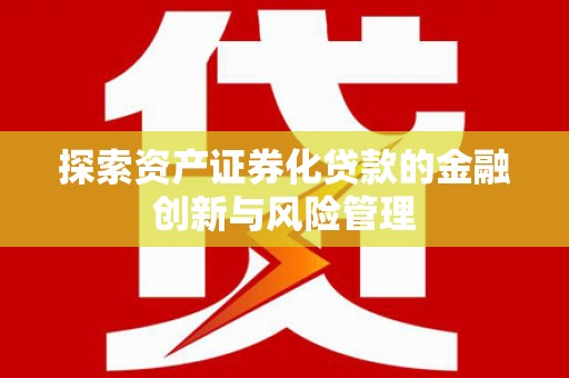 芝罘探索资产证券化贷款的金融创新与风险管理