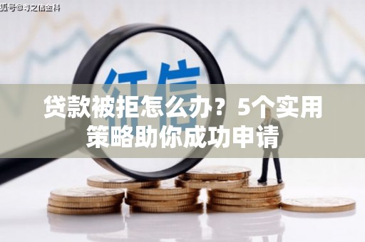 芝罘贷款被拒怎么办？5个实用策略助你成功申请