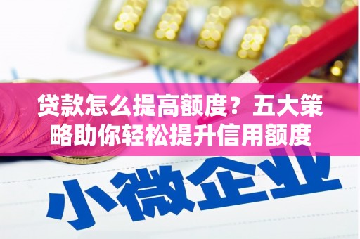 芝罘贷款怎么提高额度？五大策略助你轻松提升信用额度