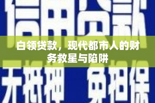 芝罘白领贷款，现代都市人的财务救星与陷阱