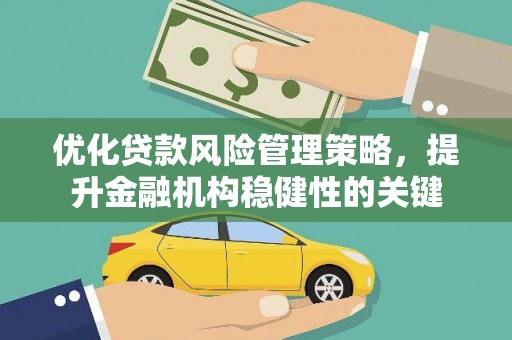 芝罘优化贷款风险管理策略，提升金融机构稳健性的关键