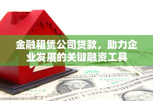 芝罘金融租赁公司贷款，助力企业发展的关键融资工具