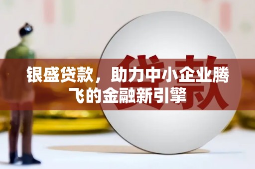 芝罘银盛贷款，助力中小企业腾飞的金融新引擎