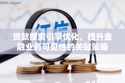 芝罘贷款搜索引擎优化，提升金融业务可见性的关键策略