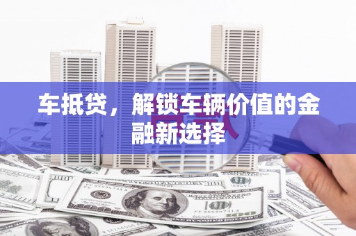 芝罘车抵贷，解锁车辆价值的金融新选择