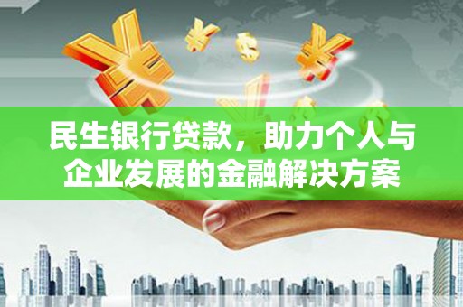 芝罘民生银行贷款，助力个人与企业发展的金融解决方案