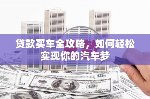 芝罘贷款买车全攻略，如何轻松实现你的汽车梦