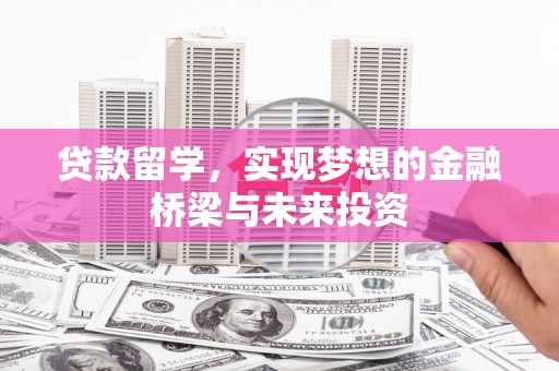 芝罘贷款留学，实现梦想的金融桥梁与未来投资