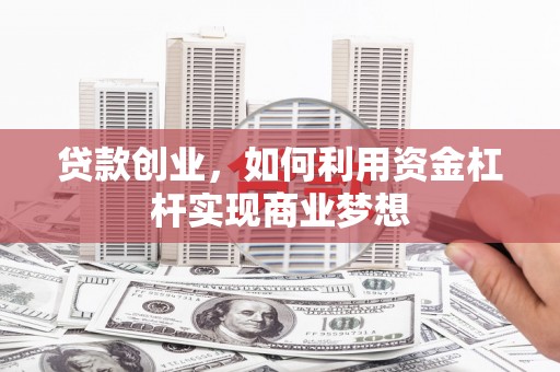芝罘贷款创业，如何利用资金杠杆实现商业梦想