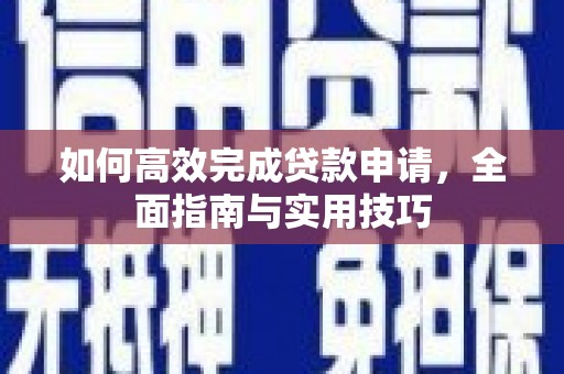 芝罘如何高效完成贷款申请，全面指南与实用技巧