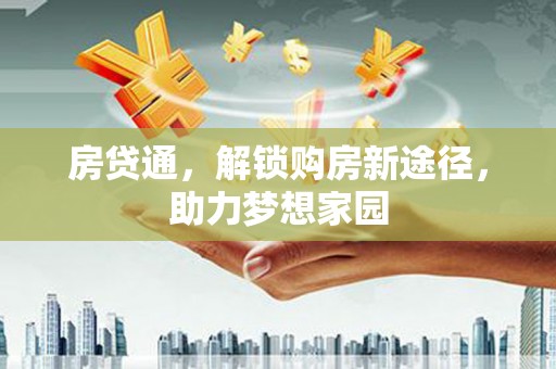 芝罘房贷通，解锁购房新途径，助力梦想家园