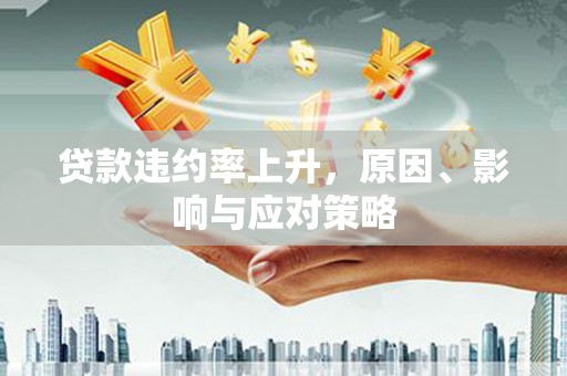 芝罘贷款违约率上升，原因、影响与应对策略