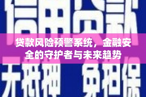 芝罘贷款风险预警系统，金融安全的守护者与未来趋势