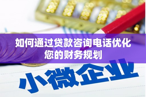 芝罘如何通过贷款咨询电话优化您的财务规划