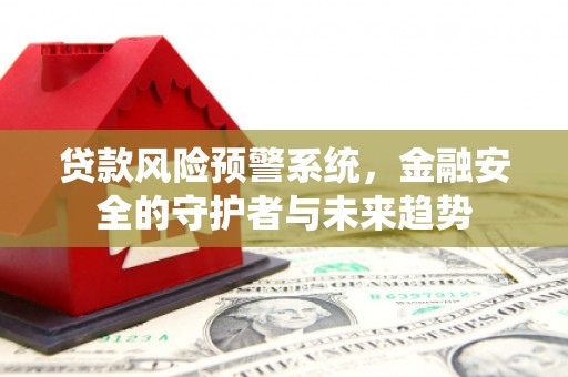 芝罘贷款风险预警系统，金融安全的守护者与未来趋势