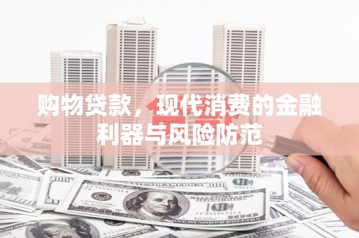 芝罘购物贷款，现代消费的金融利器与风险防范