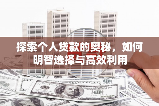芝罘探索个人贷款的奥秘，如何明智选择与高效利用