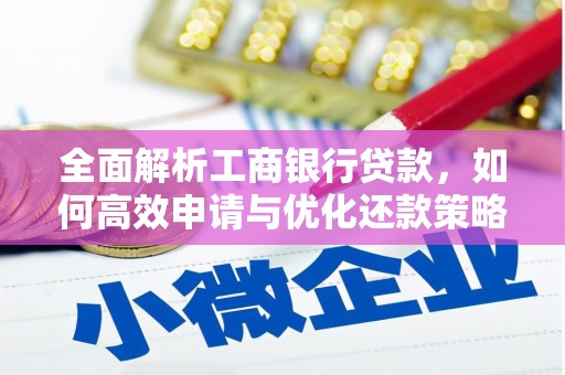 芝罘全面解析工商银行贷款，如何高效申请与优化还款策略