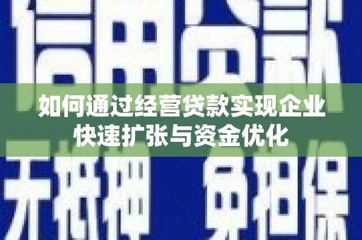 芝罘如何通过经营贷款实现企业快速扩张与资金优化