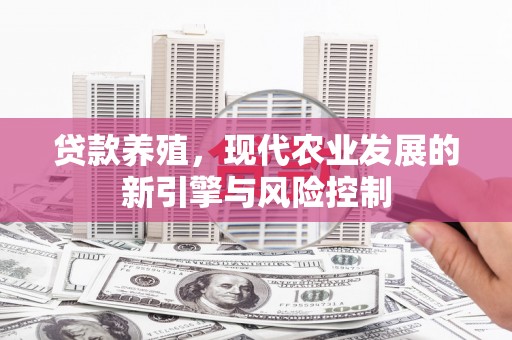 芝罘贷款养殖，现代农业发展的新引擎与风险控制