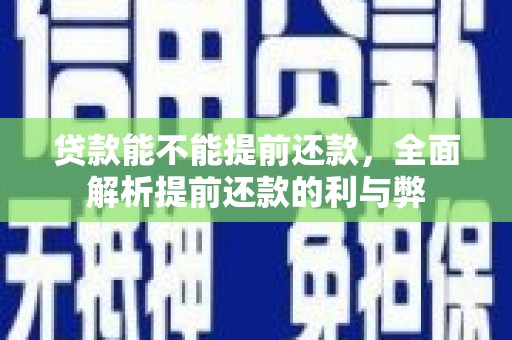 芝罘贷款能不能提前还款，全面解析提前还款的利与弊