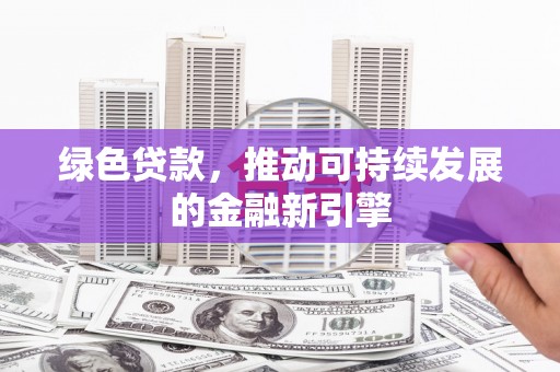 芝罘绿色贷款，推动可持续发展的金融新引擎