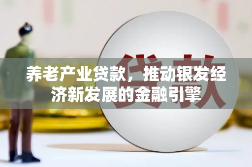 芝罘养老产业贷款，推动银发经济新发展的金融引擎
