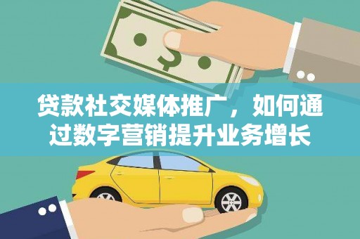 芝罘贷款社交媒体推广，如何通过数字营销提升业务增长