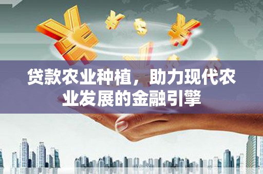 芝罘贷款农业种植，助力现代农业发展的金融引擎