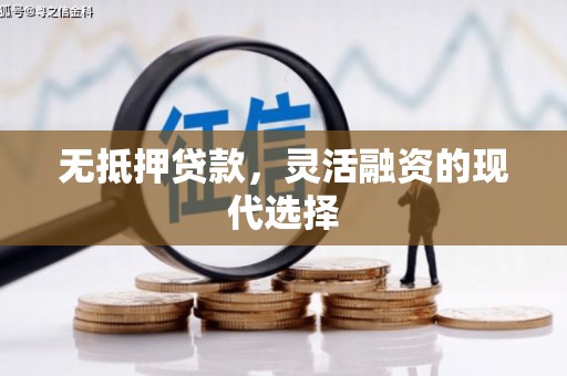 芝罘无抵押贷款，灵活融资的现代选择