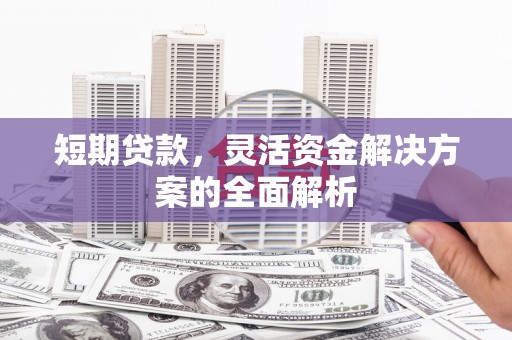 芝罘短期贷款，灵活资金解决方案的全面解析