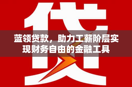 芝罘蓝领贷款，助力工薪阶层实现财务自由的金融工具