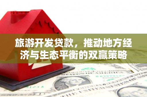 芝罘旅游开发贷款，推动地方经济与生态平衡的双赢策略