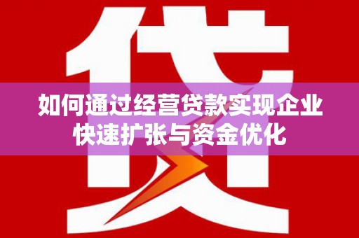 芝罘如何通过经营贷款实现企业快速扩张与资金优化