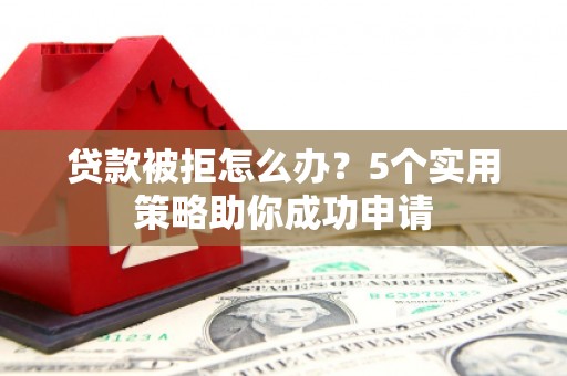 芝罘贷款被拒怎么办？5个实用策略助你成功申请