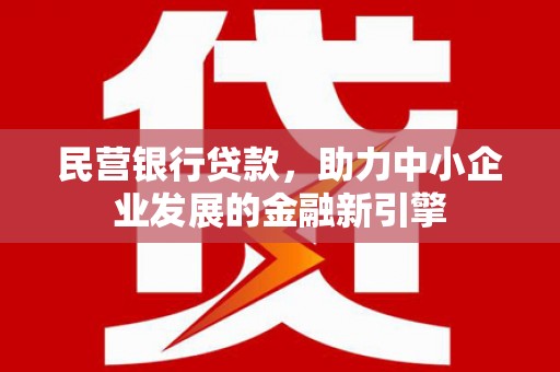 芝罘民营银行贷款，助力中小企业发展的金融新引擎