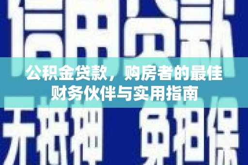 芝罘公积金贷款，购房者的最佳财务伙伴与实用指南