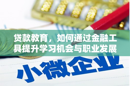 芝罘贷款教育，如何通过金融工具提升学习机会与职业发展