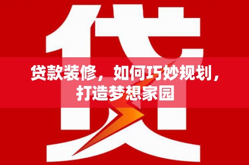 芝罘贷款装修，如何巧妙规划，打造梦想家园