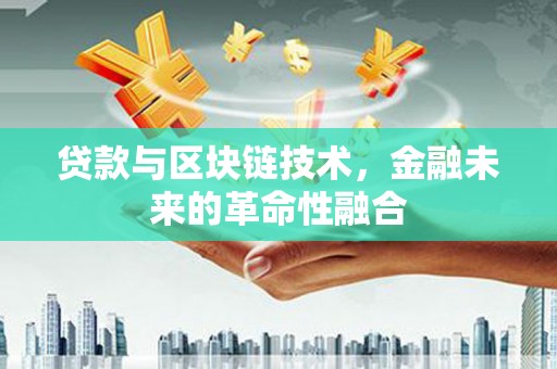芝罘贷款与区块链技术，金融未来的革命性融合