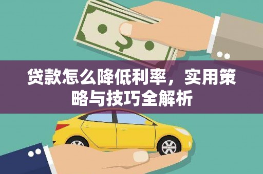 芝罘贷款怎么降低利率，实用策略与技巧全解析